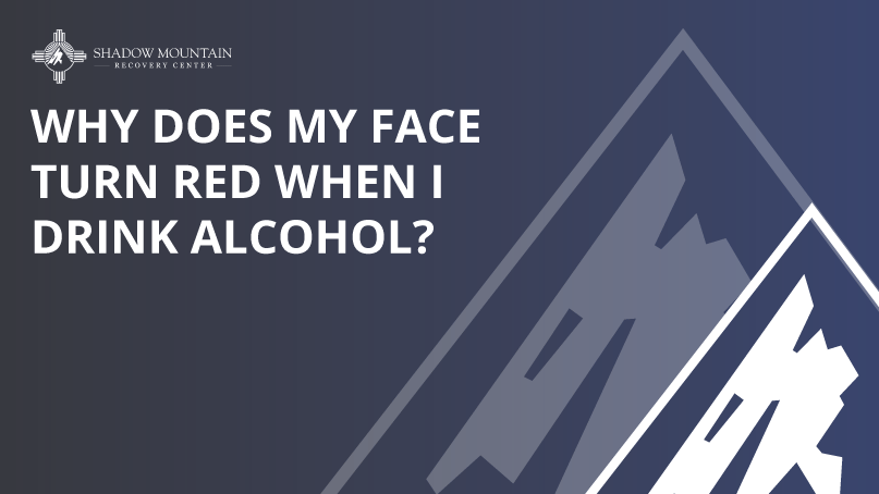 Why Does My Face Turn Red When I Drink Alcohol San Antonio - Shadow Mountain Recovery